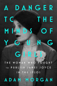 Title: A Danger to the Minds of Young Girls: Margaret C. Anderson, Book Bans, and the Fight to Modernize Literature, Author: Adam Morgan