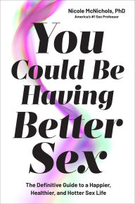 Title: You Could Be Having Better Sex: The Definitive Guide to a Happier, Healthier, and Hotter Sex Life, Author: Nicole McNichols