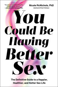 Title: You Could Be Having Better Sex: The Definitive Guide to a Happier, Healthier, and Hotter Sex Life, Author: Nicole McNichols