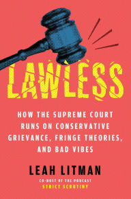 Title: Lawless: How the Supreme Court Came to Run on Conservative Grievance, Fringe Theories, and Bad Vibes, Author: Leah Litman