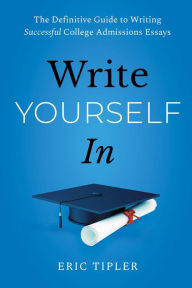 Free downloadable ebooks Write Yourself In: The Definitive Guide to Writing Successful College Admissions Essays by Eric Tipler