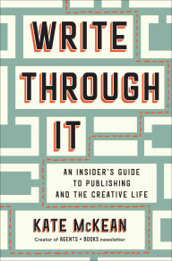 Title: Write Through It: An Insider's Guide to Publishing and the Creative Life, Author: Kate McKean