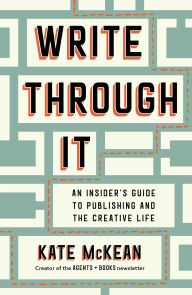 Title: Write Through It: An Insider's Guide to Publishing and the Creative Life, Author: Kate McKean