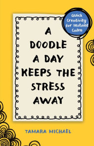 Title: A Doodle a Day Keeps the Stress Away: Quick Creativity for Instant Calm, Author: Tamara Michael