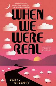 Title: When We Were Real: A Novel, Author: Daryl Gregory