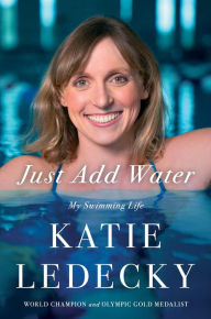 Title: Just Add Water: My Swimming Life, Author: Katie Ledecky