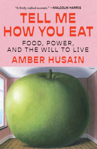 Title: Tell Me How You Eat: Food, Power, and the Will to Live, Author: Amber Husain