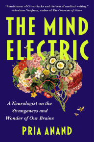 Title: The Mind Electric: A Neurologist on the Strangeness and Wonder of Our Brains, Author: Pria Anand