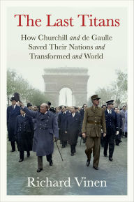Title: The Last Titans: How Churchill and de Gaulle Saved Their Nations and Transformed the World, Author: Richard Vinen