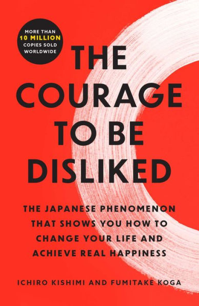 The Courage to Be Disliked: Japanese Phenomenon That Shows You How Change Your Life and Achieve Real Happiness