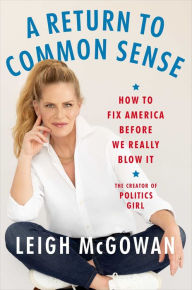 Title: A Return to Common Sense: How to Fix America Before We Really Blow It, Author: Leigh McGowan