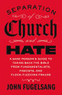 Separation of Church and Hate: A Sane Person's Guide to Taking Back the Bible from Fundamentalists, Fascists, and Flock-Fleecing Frauds