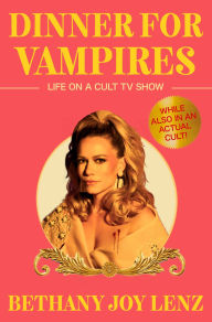 Title: Dinner for Vampires: Life on a Cult TV Show (While also in an Actual Cult!), Author: Bethany Joy Lenz