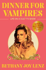 Title: Dinner for Vampires: Life on a Cult TV Show (While also in an Actual Cult!), Author: Bethany Joy Lenz