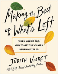 Title: Making the Best of What's Left: When We're Too Old to Get the Chairs Reupholstered, Author: Judith Viorst