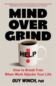 Title: Mind Over Grind: How to Break Free When Work Hijacks Your Life, Author: Guy Winch Ph.D.