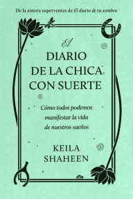 Title: El diario de la chica con suerte: Cómo todos podemos manifestar la vida de nuestros sueños, Author: Keila Shaheen