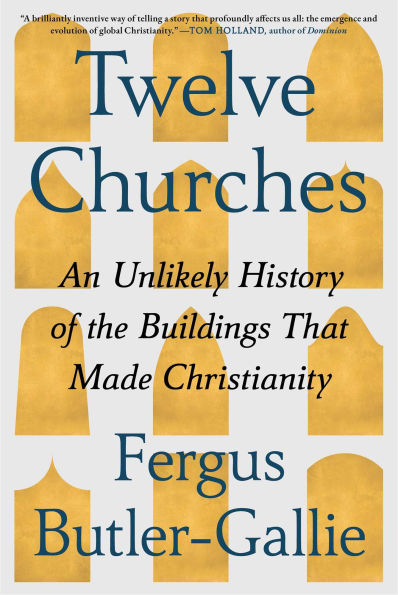 Twelve Churches: An Unlikely History of the Buildings That Made Christianity