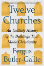 Twelve Churches: An Unlikely History of the Buildings That Made Christianity
