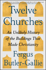 Title: Twelve Churches: An Unlikely History of the Buildings That Made Christianity, Author: Fergus Butler-Gallie