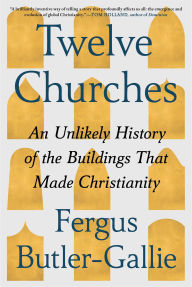 Title: Twelve Churches: An Unlikely History of the Buildings That Made Christianity, Author: Fergus Butler-Gallie