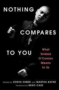 Title: Nothing Compares to You: What Sinead O'Connor Means to Us, Author: Sonya Huber