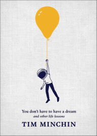 Title: You Don't Have to Have a Dream: And Other Life Lessons, Author: Tim Minchin