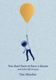 Title: You Don't Have to Have a Dream: And Other Life Lessons, Author: Tim Minchin