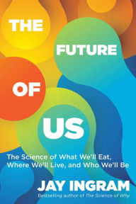 Title: The Future of Us: The Science of What We'll Eat, Where We'll Live, and Who We'll Be, Author: Jay Ingram