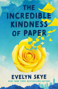 Title: The Incredible Kindness of Paper: A Novel, Author: Evelyn Skye