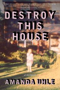 Title: Destroy This House: A Memoir, Author: Amanda Uhle