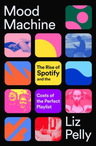 Title: Mood Machine: The Rise of Spotify and the Costs of the Perfect Playlist, Author: Liz Pelly
