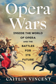 Title: Opera Wars: Inside the World of Opera and the Battles for Its Future, Author: Caitlin Vincent