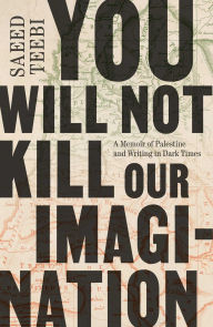 Title: You Will Not Kill Our Imagination: A Memoir of Palestine and Writing in Dark Times, Author: Saeed Teebi