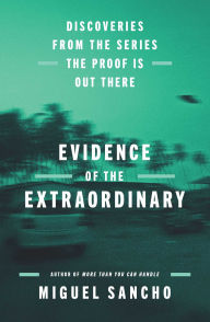 Title: Evidence of the Extraordinary: Discoveries from the Series The Proof is Out There, Author: Miguel Sancho