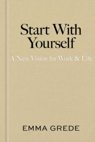Title: Start With Yourself: A New Vision for Work & Life, Author: Emma Grede