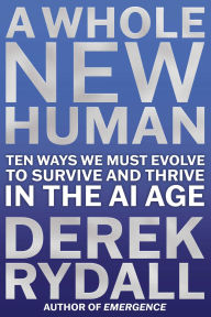 Title: A Whole New Human: Ten Ways We Must Evolve to Survive in the AI Age, Author: Derek Rydall