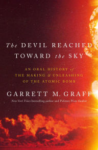 The Devil Reached Toward the Sky: An Oral History of the Making and Unleashing of the Atomic Bomb