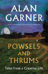 Title: Powsels and Thrums: Tales from a Creative Life, Author: Alan Garner