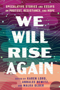 Title: We Will Rise Again: Speculative Stories and Essays on Protest, Resistance, and Hope, Author: Malka Older