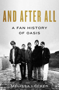 Title: And After All: A Fan History of Oasis, Author: Melissa Locker