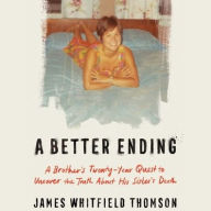 Title: A Better Ending: A Brother's Thirty-Year Quest to Uncover the Truth About His Sister's Death, Author: James Thomson