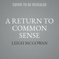 Title: A Return to Common Sense: How to Fix America Before We Really Blow It, Author: Leigh McGowan