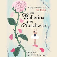 Title: The Ballerina of Auschwitz: Young Adult Edition of the Choice, Author: Edith Eva Eger