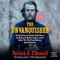 Title: The Unvanquished: The Untold Story of Lincoln's Special Forces, the Manhunt for Mosby's Rangers, and the Shadow War That Forged America's Special Operations, Author: Patrick K. O'Donnell