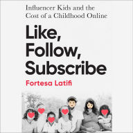 Title: Like, Follow, Subscribe: Influencer Kids and the Cost of a Childhood Online, Author: Fortesa Latifi