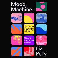 Title: Mood Machine: The Rise of Spotify and the Costs of the Perfect Playlist, Author: Liz Pelly