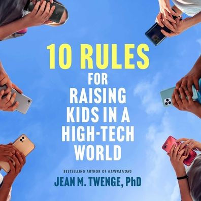10 Rules for Raising Kids in a High-Tech World: How Parents Can Stop Smartphones, Social Media, and Gaming from Taking Over Their Children's Lives 