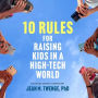 10 Rules for Raising Kids in a High-Tech World: How Parents Can Stop Smartphones, Social Media, and Gaming from Taking Over Their Children's Lives 
