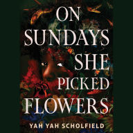 Title: On Sundays She Picked Flowers, Author: Yah Yah Scholfield